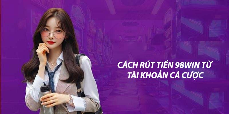 Rút tiền 98win cho người chơi mất thời gian bao lâu